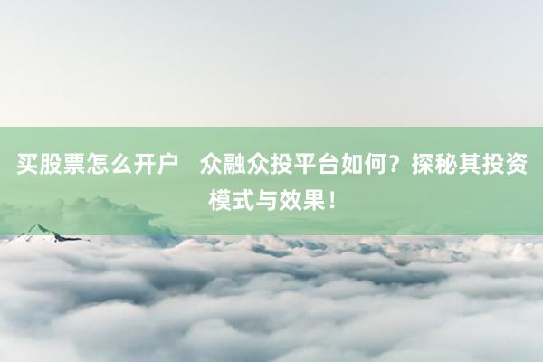买股票怎么开户   众融众投平台如何？探秘其投资模式与效果！