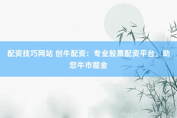 配资技巧网站 创牛配资：专业股票配资平台，助您牛市掘金