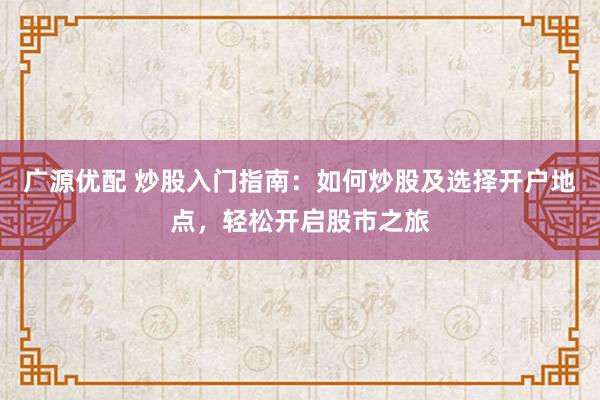 广源优配 炒股入门指南：如何炒股及选择开户地点，轻松开启股市之旅