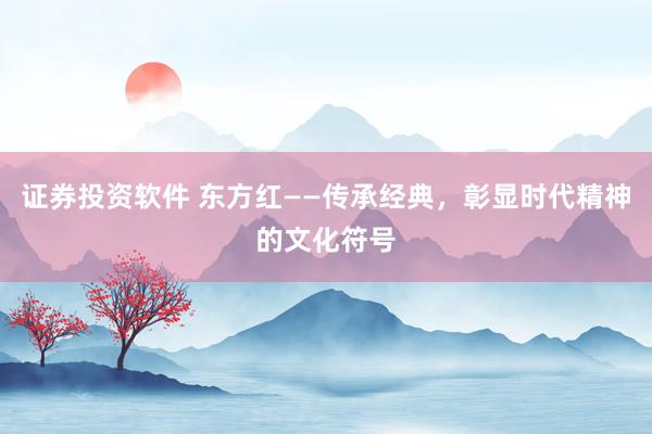 证券投资软件 东方红——传承经典，彰显时代精神的文化符号