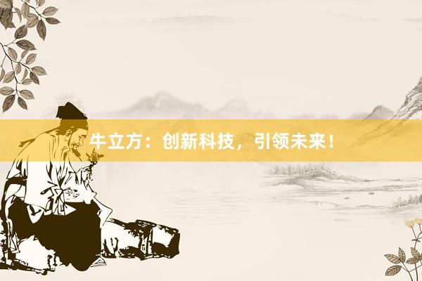 牛立方：创新科技，引领未来！