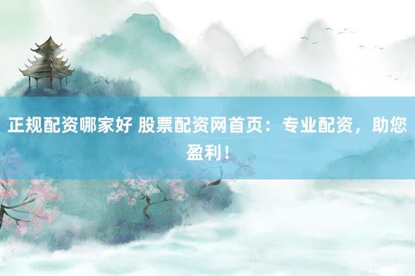 正规配资哪家好 股票配资网首页：专业配资，助您盈利！