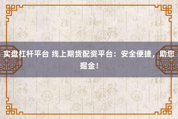 实盘杠杆平台 线上期货配资平台：安全便捷，助您掘金！