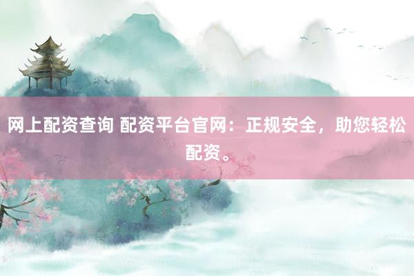 网上配资查询 配资平台官网：正规安全，助您轻松配资。