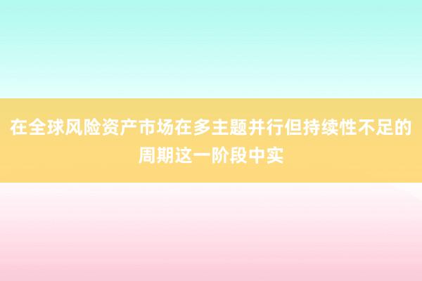 在全球风险资产市场在多主题并行但持续性不足的周期这一阶段中实