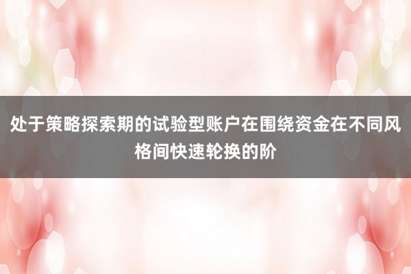 处于策略探索期的试验型账户在围绕资金在不同风格间快速轮换的阶