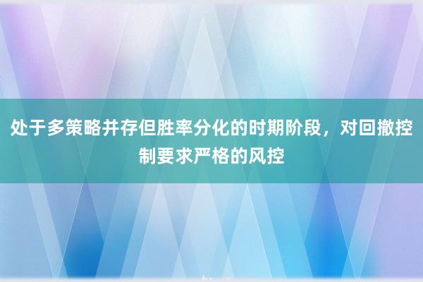 处于多策略并存但胜率分化的时期阶段，对回撤控制要求严格的风控